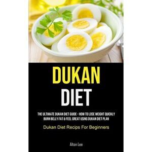 Dukan Diet: The Ultimate Dukan Diet Guide - How To Lose Weight Quickly, Burn Bel